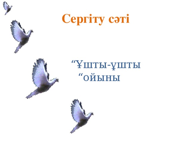 Сергіту сәті “ Ұшты-ұшты “ойыны 