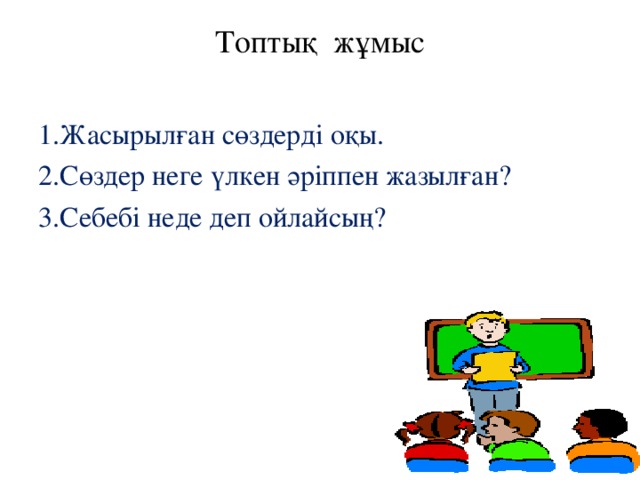 Топтық жұмыс   1.Жасырылған сөздерді оқы. 2.Сөздер неге үлкен әріппен жазылған? 3.Себебі неде деп ойлайсың? 