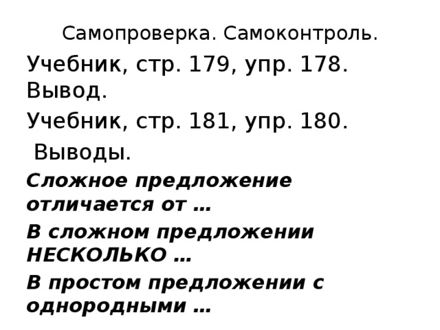 Самопроверка. Самоконтроль. Учебник, стр. 179, упр. 178. Вывод. Учебник, стр. 181, упр. 180.  Выводы. Сложное предложение отличается от … В сложном предложении НЕСКОЛЬКО … В простом предложении с однородными …  Домашнее задание: ПТ №2, стр.86-87, упр.84 