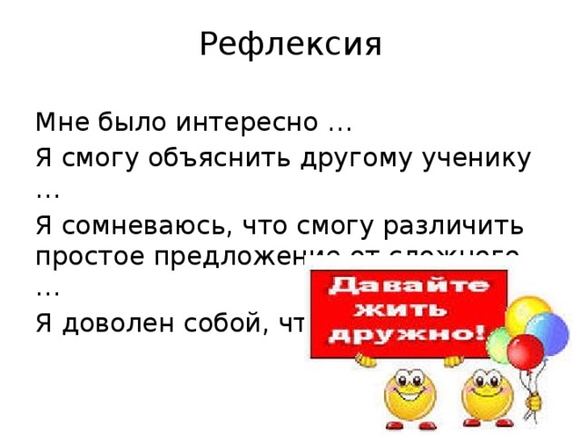 Рефлексия Мне было интересно … Я смогу объяснить другому ученику … Я сомневаюсь, что смогу различить простое предложение от сложного … Я доволен собой, что … 