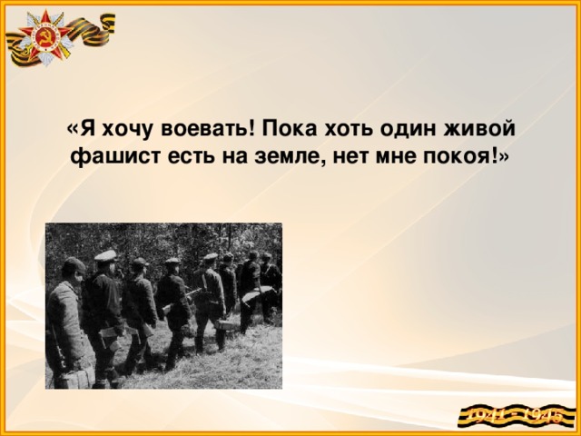 « Я хочу воевать! Пока хоть один живой фашист есть на земле, нет мне покоя!»