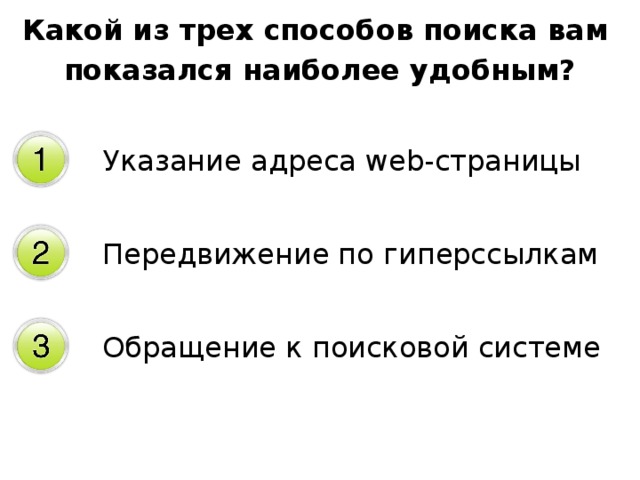 Какой из трех способов поиска вам показался наиболее удобным? Указание адреса web-страницы Передвижение по гиперссылкам Обращение к поисковой системе