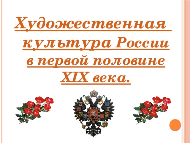 Художественная  культура России  в первой половине XIX века. 