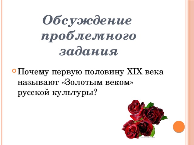 Обсуждение  проблемного задания Почему первую половину XIX века называют «Золотым веком» русской культуры? 