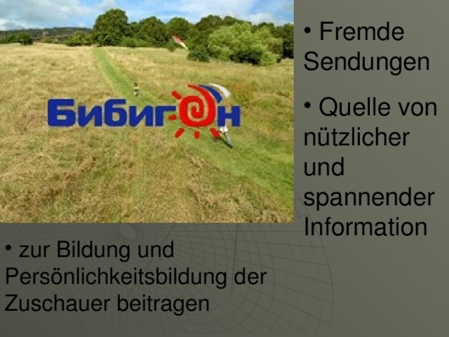  Fremde Sendungen  Quelle von nützlicher und spannender Information  zur Bildung und Persönlichkeitsbildung der Zuschauer beitragen 