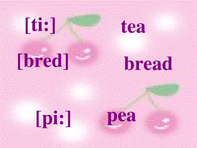 [ti:] tea [bred] bread pea [pi:] 