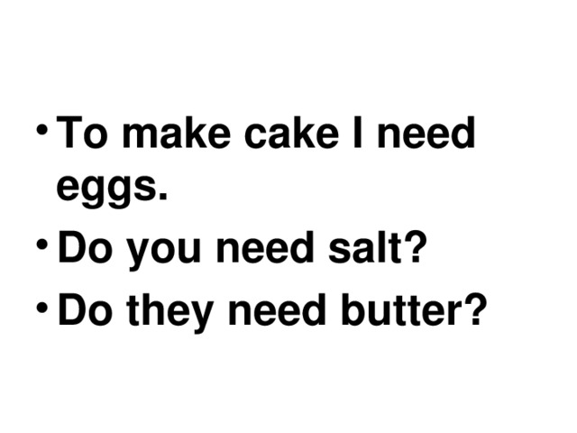 To make cake I need eggs. Do you need salt? Do they need butter? 