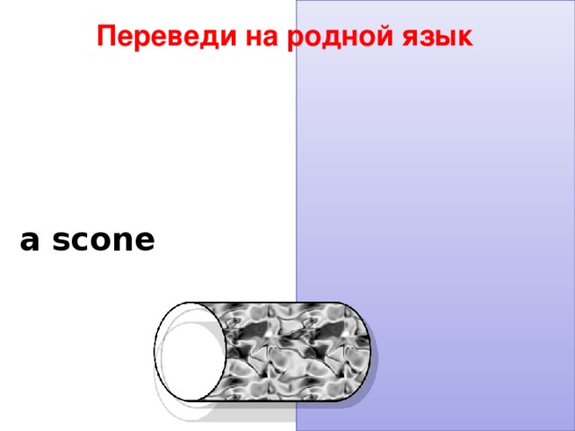 Переведи на родной язык a scone  булочка 