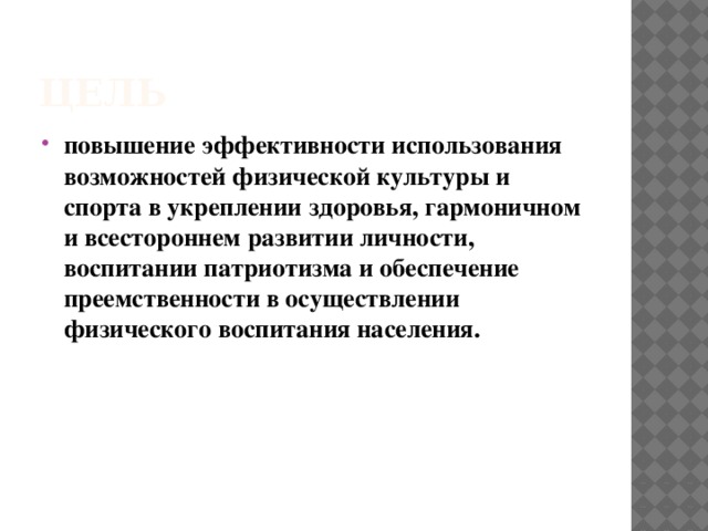цель повышение эффективности использования возможностей физической культуры и спорта в укреплении здоровья, гармоничном и всестороннем развитии личности, воспитании патриотизма и обеспечение преемственности в осуществлении физического воспитания населения. 