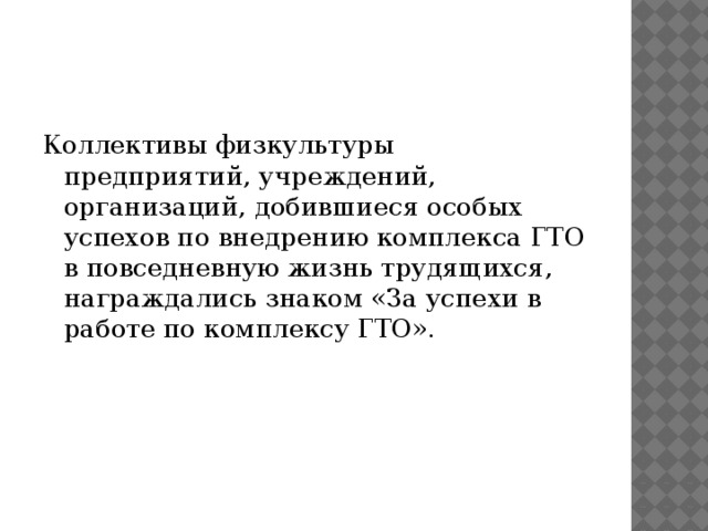 Коллективы физкультуры предприятий, учреждений, организаций, добившиеся особых успехов по внедрению комплекса ГТО в повседневную жизнь трудящихся, награждались знаком «За успехи в работе по комплексу ГТО». 