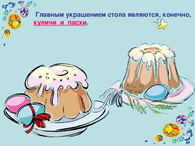  Главным украшением стола являются, конечно,  куличи и пасхи .  