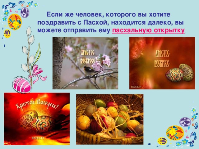  Если же человек, которого вы хотите поздравить с Пасхой, находится далеко, вы можете отправить ему пасхальную открытку . 