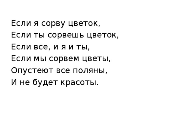Если я сорву цветок, Если ты сорвешь цветок, Если все, и я и ты, Если мы сорвем цветы, Опустеют все поляны, И не будет красоты. 