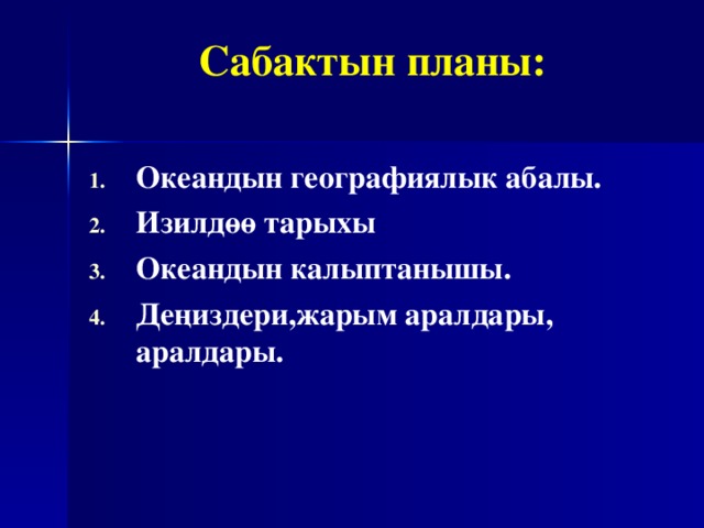 Сабактын планы: Океандын географиялык абалы. Изилд өө тарыхы Океандын калыптанышы . Де ңиздери,жарым аралдары, аралдары.  