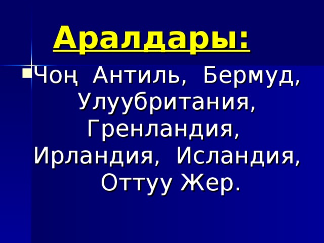 Аралдары:  Чоң Антиль, Бермуд, Улуубритания, Гренландия, Ирландия, Исландия, Оттуу Жер.  