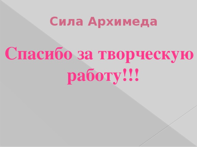 Сила Архимеда Спасибо за творческую работу!!! 