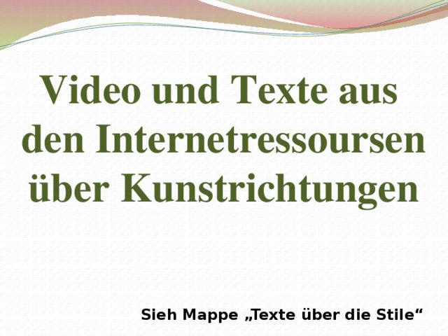Video und Texte aus den Internetressoursen über Kunstrichtungen Sieh Mappe „Texte über die Stile“ 
