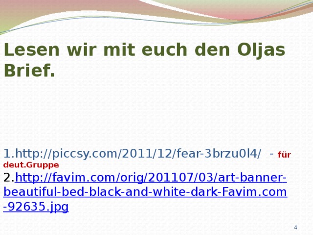 Lesen wir mit euch den Oljas Brief.   1.http://piccsy.com/2011/12/fear-3brzu0l4/ - für deut.Gruppe  2. http :// favim . com / orig /201107/03/ art - banner - beautiful - bed - black - and - white - dark - Favim . com -92635. jpg  