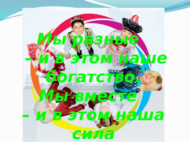 Мы разные  – и в этом наше богатство.  Мы вместе  – и в этом наша сила 
