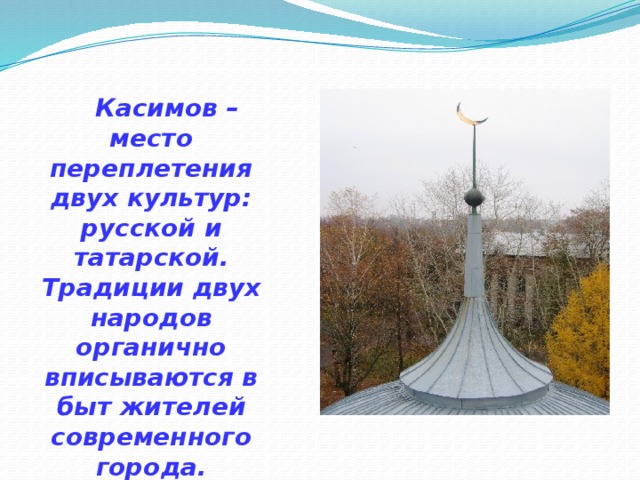 Касимов – место переплетения двух культур: русской и татарской. Традиции двух народов органично вписываются в быт жителей современного города. 