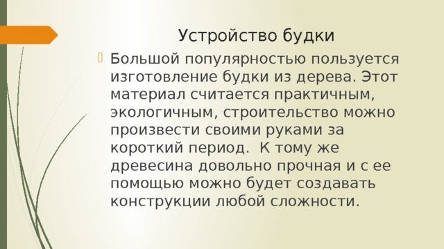 Устройство будки Большой популярностью пользуется изготовление будки из дерева. Этот материал считается практичным, экологичным, строительство можно произвести своими руками за короткий период.  К тому же древесина довольно прочная и с ее помощью можно будет создавать конструкции любой сложности. 
