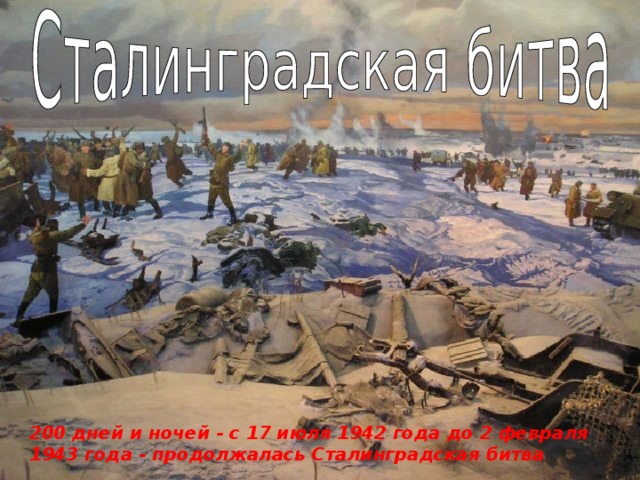 200 дней и ночей - с 17 июля 1942 года до 2 февраля 1943 года - продолжалась Сталинградская битва 