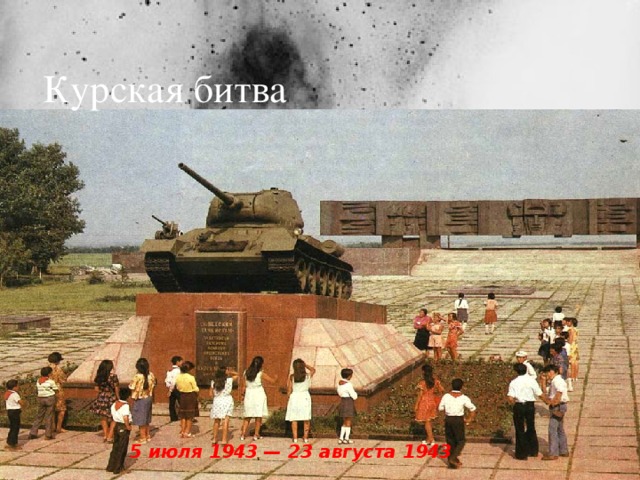 Курская битва 5 июля 1943 — 23 августа 1943  