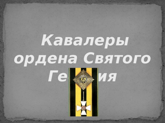   Кавалеры ордена Святого Георгия 
