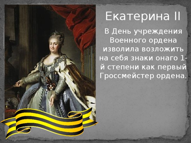Екатерина II В День учреждения Военного ордена изволила возложить на себя знаки онаго 1-й степени как первый Гроссмейстер ордена. 