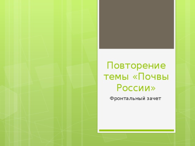 Повторение темы «Почвы России» Фронтальный зачет 