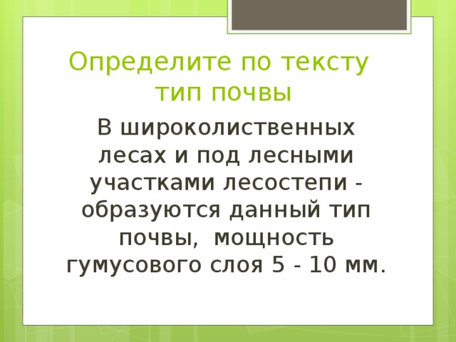 Определите по тексту  тип почвы В широколиственных лесах и под лесными участками лесостепи - образуются данный тип почвы, мощность гумусового слоя 5 - 10 мм. 
