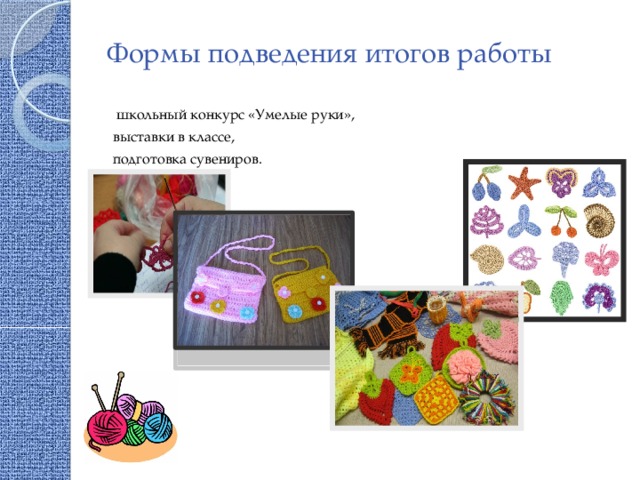 Формы подведения итогов работы  школьный конкурс «Умелые руки», выставки в классе, подготовка сувениров. 