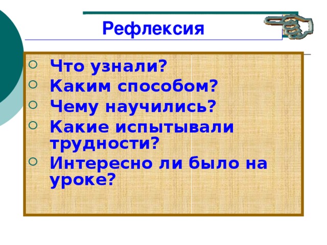 рефлексия Рефлексия Что узнали? Каким способом? Чему научились? Какие испытывали трудности? Интересно ли было на уроке? 