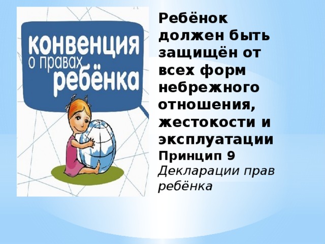 Ребёнок должен быть защищён от всех форм небрежного отношения, жестокости и эксплуатации  Принцип 9  Декларации прав ребёнка 
