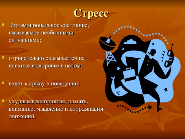 Это эмоциональное состояние, вызываемое необычными ситуациями; отрицательно сказывается на психике и здоровье в целом; ведёт к срыву в поведении; ухудшает восприятие, память, внимание, мышление и координация движений. 