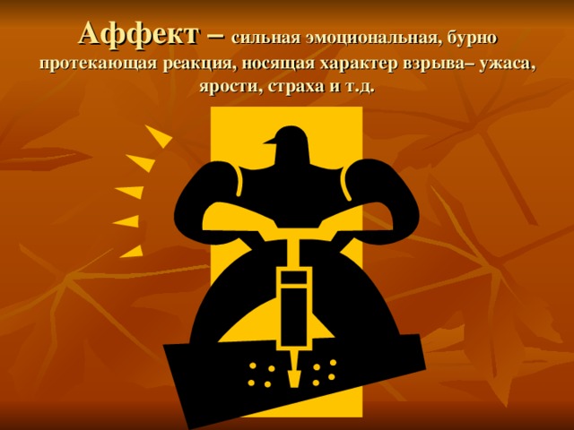 Аффект – сильная эмоциональная, бурно протекающая реакция, носящая характер взрыва– ужаса, ярости, страха и т.д. 