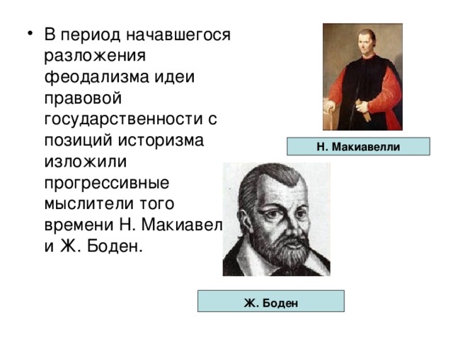 В период начавшегося разложения феодализма идеи правовой государственности с позиций историзма изложили прогрессивные мыслители того времени Н. Макиавелли и Ж. Боден. Н. Макиавелли Ж. Боден  