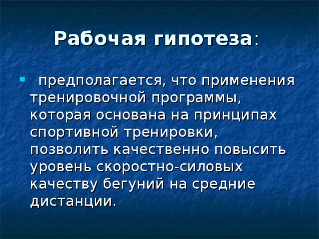 Рабочая гипотеза предполагается, что применения тренировочной программы, которая основана на принципах спортивной тренировки, позволить качественно повысить уровень скоростно-силовых качеству бегуний на средние дистанции. 