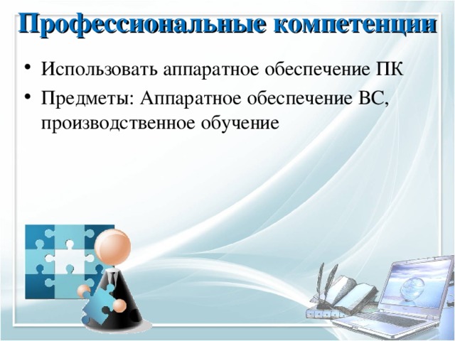 Профессиональные компетенции   И спользовать аппаратное обеспечение ПК Предметы: Аппаратное обеспечение ВС, производственное обучение 