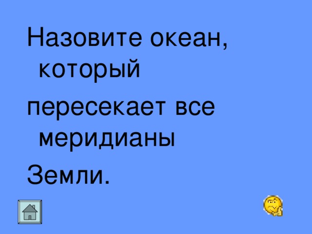 Назовите океан, который пересекает все меридианы Земли.