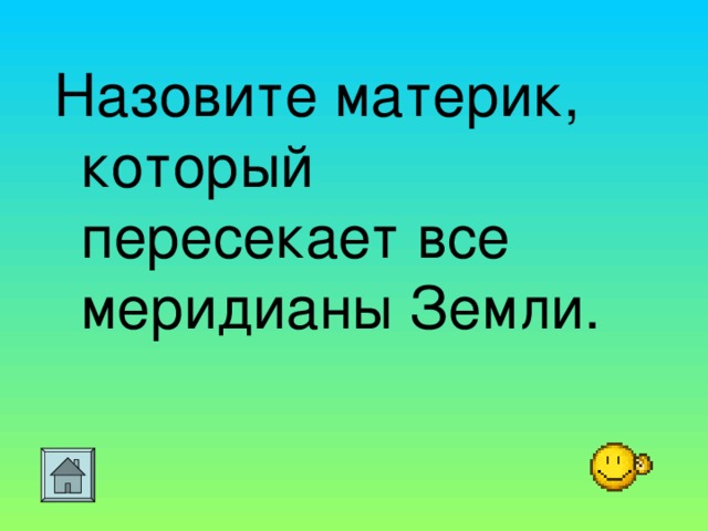 Назовите материк, который пересекает все меридианы Земли.