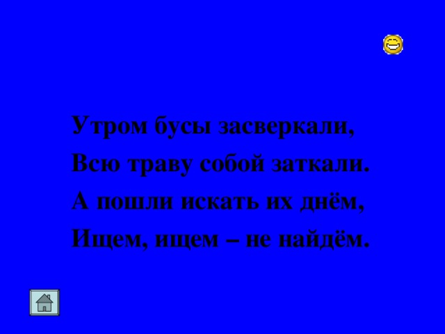 Утром бусы засверкали, Всю траву собой заткали. А пошли искать их днём, Ищем, ищем – не найдём.