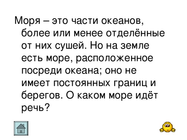 Моря – это части океанов, более или менее отделённые от них сушей. Но на земле есть море, расположенное посреди океана; оно не имеет постоянных границ и берегов. О каком море идёт речь?