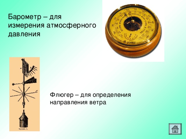 Барометр – для измерения атмосферного давления Флюгер – для определения направления ветра