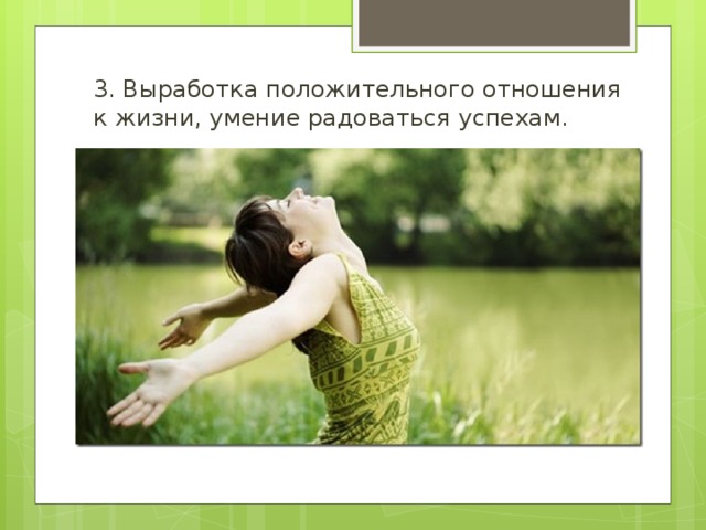 3. Выработка положительного отношения к жизни, умение радоваться успехам. 