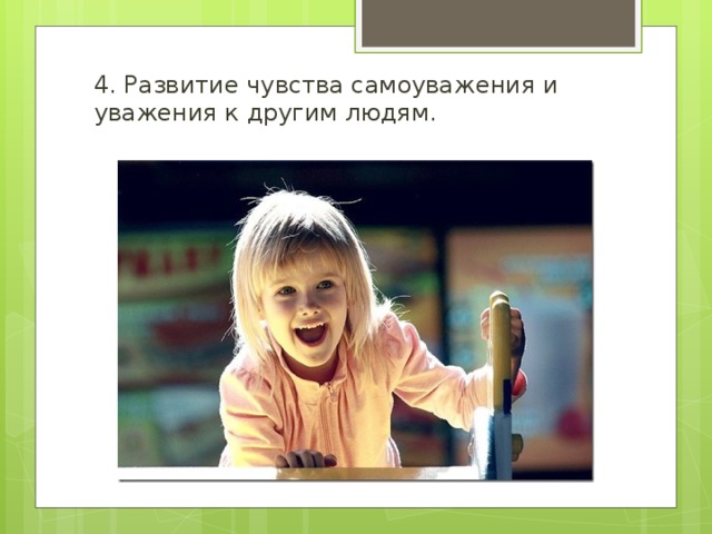 4. Развитие чувства самоуважения и уважения к другим людям. 