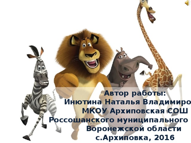 Автор работы: Инютина Наталья Владимировна МКОУ Архиповская СОШ Россошанского муниципального района Воронежской области с.Архиповка, 2016