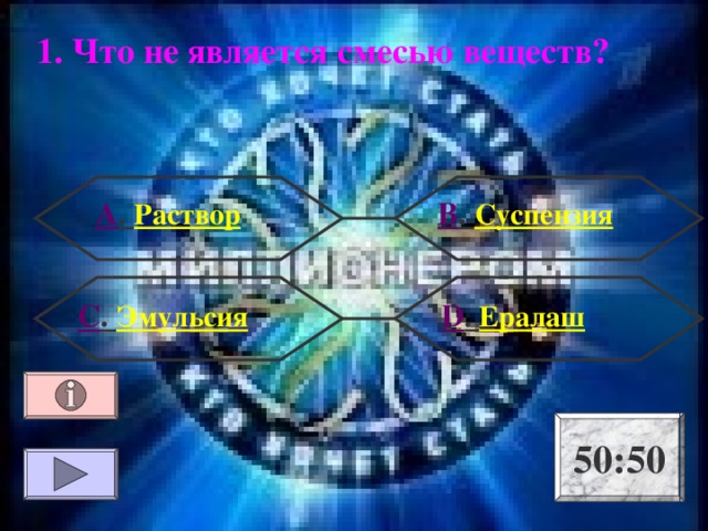 1. Что не является смесью веществ? А . Раствор В . Суспензия  D . Ералаш С . Эмульсия 50:50 