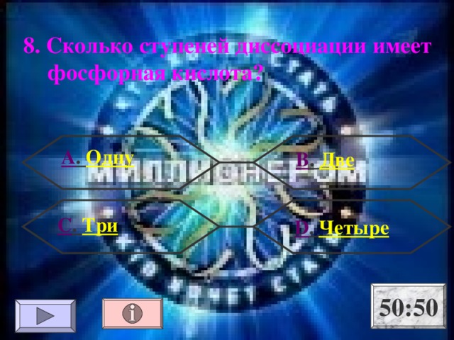8. Сколько ступеней диссоциации имеет фосфорная кислота? А . Одну В . Две С . Три  D . Четыре 50:50 