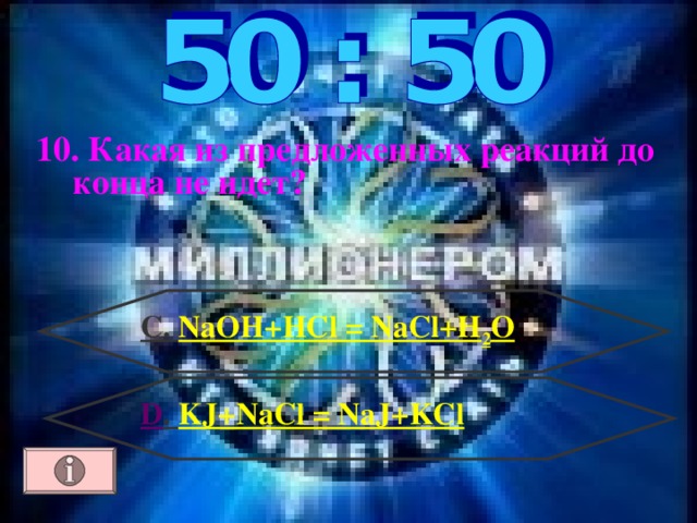 10. Какая из предложенных реакций до конца не идет? С. NaOH+HCl = NaCl+H 2 O D . KJ+NaCl = NaJ+KCl 